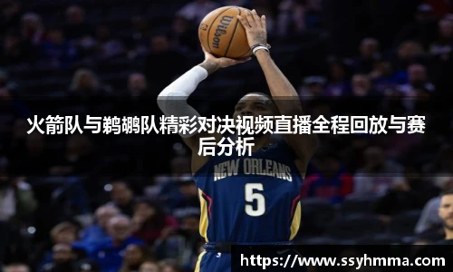火箭队与鹈鹕队精彩对决视频直播全程回放与赛后分析