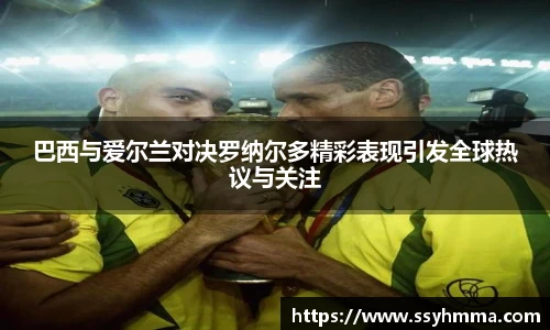 巴西与爱尔兰对决罗纳尔多精彩表现引发全球热议与关注