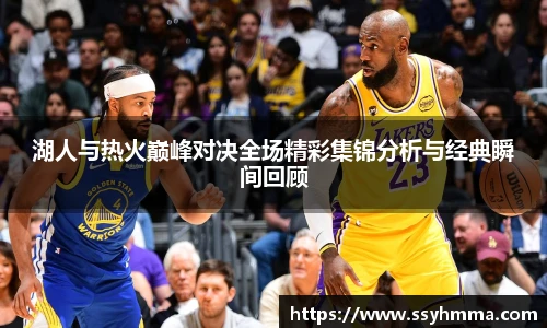 湖人与热火巅峰对决全场精彩集锦分析与经典瞬间回顾