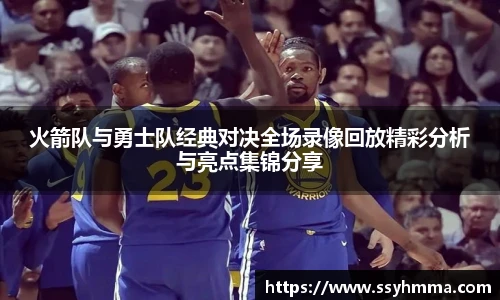 火箭队与勇士队经典对决全场录像回放精彩分析与亮点集锦分享