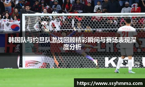 韩国队与约旦队激战回顾精彩瞬间与赛场表现深度分析