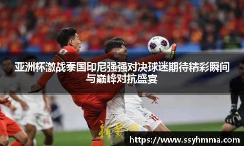 亚洲杯激战泰国印尼强强对决球迷期待精彩瞬间与巅峰对抗盛宴