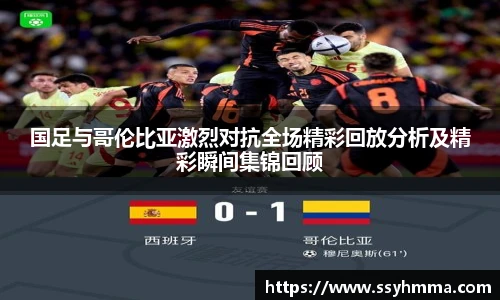国足与哥伦比亚激烈对抗全场精彩回放分析及精彩瞬间集锦回顾