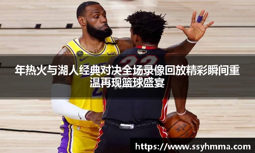 年热火与湖人经典对决全场录像回放精彩瞬间重温再现篮球盛宴
