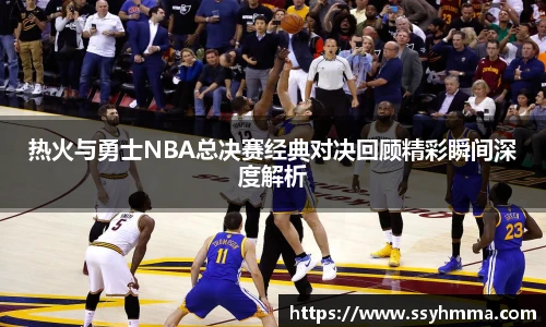 热火与勇士NBA总决赛经典对决回顾精彩瞬间深度解析